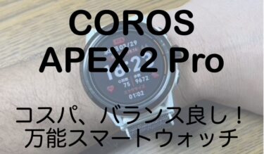 COROS, APEX2 Pro レビュー、コスパ良し！バランス型万能トレラン用スマートウォッチの決定版！